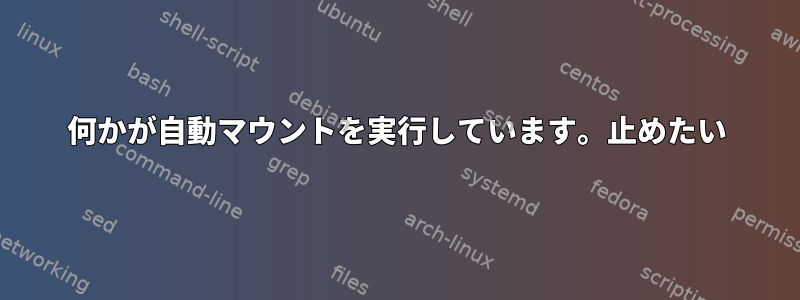 何かが自動マウントを実行しています。止めたい