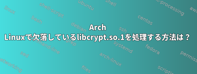 Arch Linuxで欠落しているlibcrypt.so.1を処理する方法は？