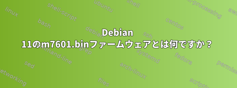 Debian 11のm7601.binファームウェアとは何ですか？