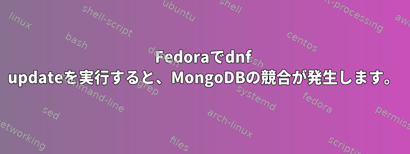 Fedoraでdnf updateを実行すると、MongoDBの競合が発生します。