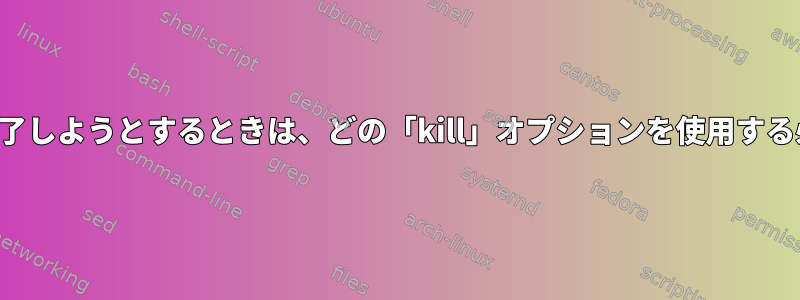 プロセスを永久に終了しようとするときは、どの「kill」オプションを使用する必要がありますか？