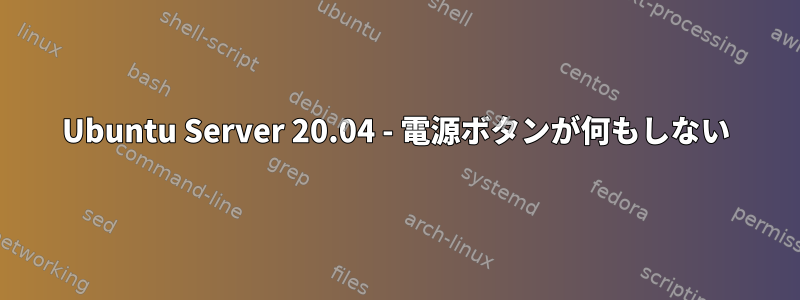 Ubuntu Server 20.04 - 電源ボタンが何もしない