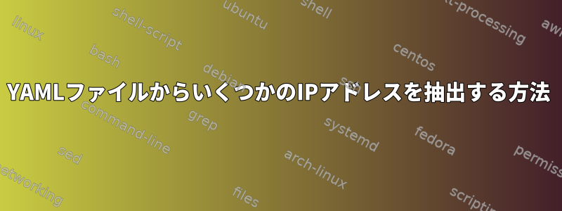 YAMLファイルからいくつかのIPアドレスを抽出する方法