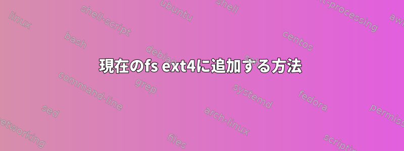 現在のfs ext4に追加する方法