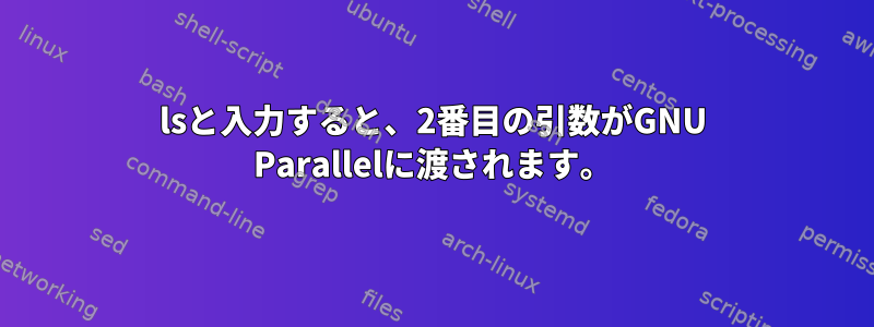 lsと入力すると、2番目の引数がGNU Parallelに渡されます。