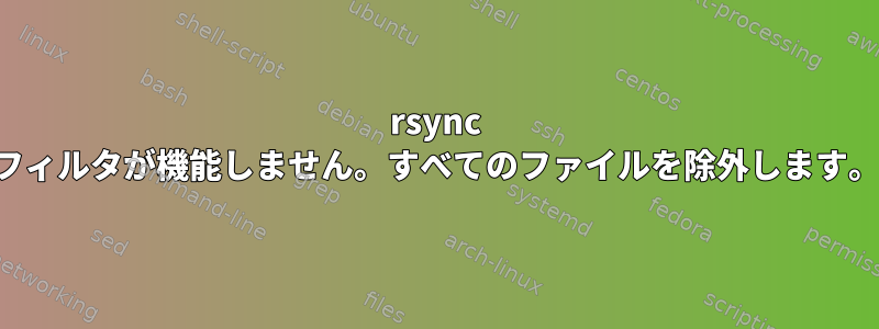 rsync フィルタが機能しません。すべてのファイルを除外します。