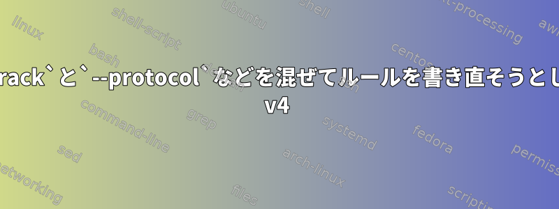 `conntrack`と`--protocol`などを混ぜてルールを書き直そうとします。 v4