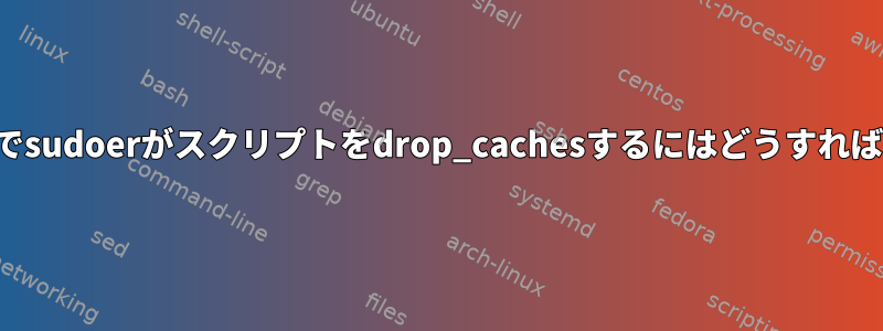 プロキシなしでsudoerがスクリプトをdrop_cachesするにはどうすればよいですか？