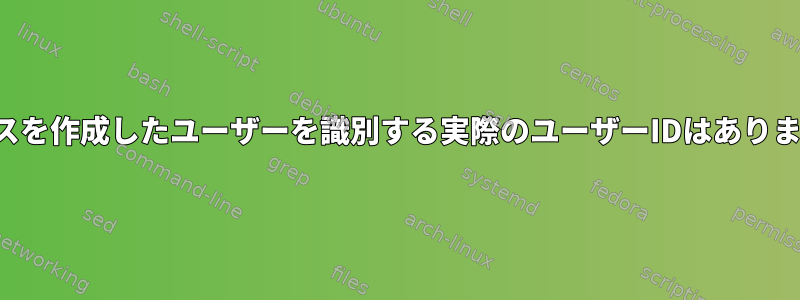 プロセスを作成したユーザーを識別する実際のユーザーIDはありますか？