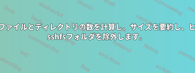 bashはファイルとディレクトリの数を計算し、サイズを要約し、ヒューズ| sshfsフォルダを除外します。