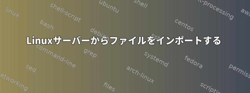 Linuxサーバーからファイルをインポートする