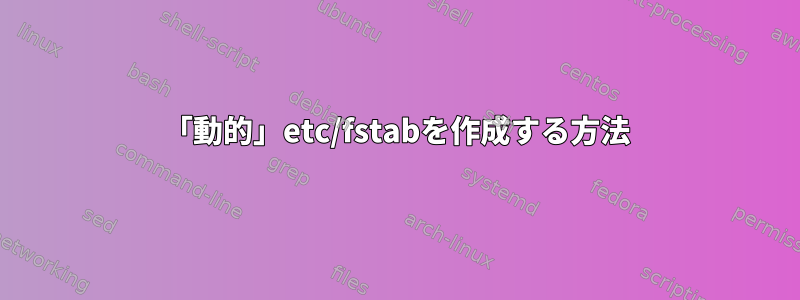 「動的」etc/fstabを作成する方法