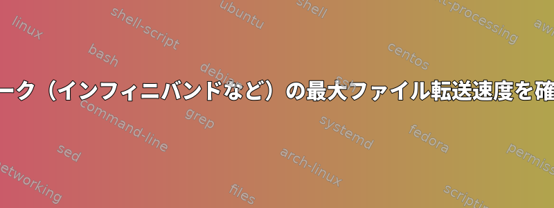 すべてのネットワーク（インフィニバンドなど）の最大ファイル転送速度を確認してください。