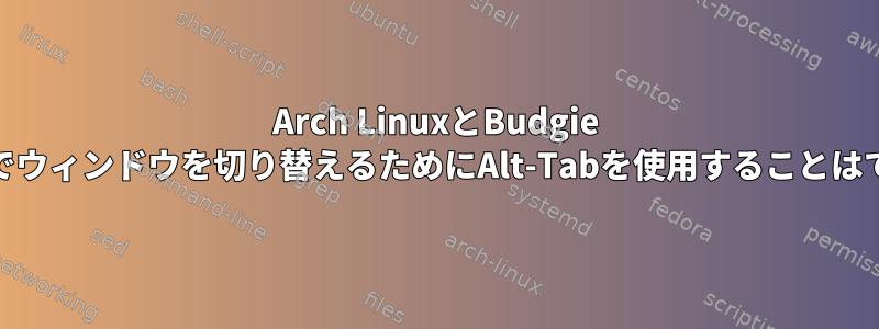 Arch LinuxとBudgie Desktopでウィンドウを切り替えるためにAlt-Tabを使用することはできません