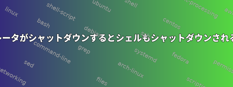 ターミナルエミュレータがシャットダウンするとシェルもシャットダウンされるのはなぜですか？