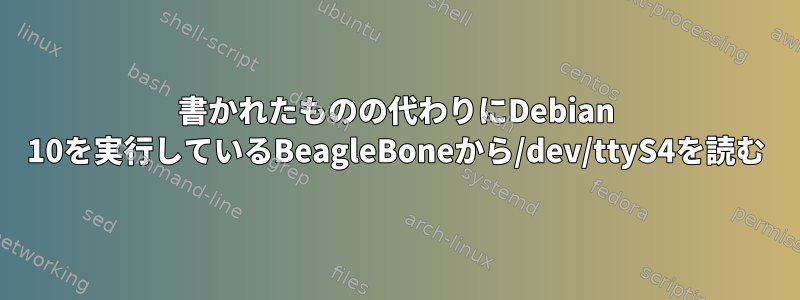 書かれたものの代わりにDebian 10を実行しているBeagleBoneから/dev/ttyS4を読む