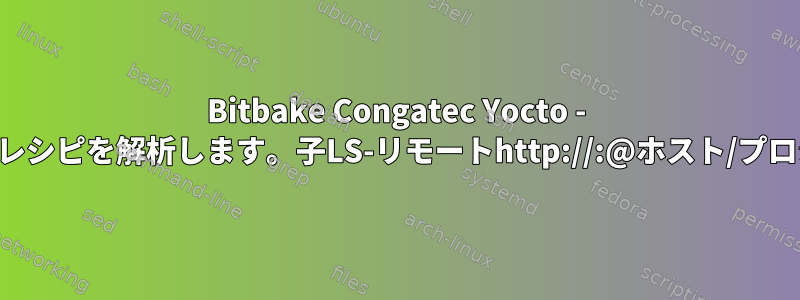 Bitbake Congatec Yocto - 固定ステップ：レシピを解析します。子LS-リモートhttp://:@ホスト/プロジェクトの中断