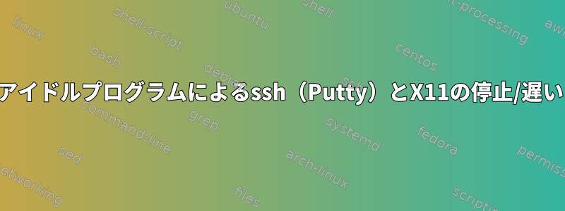 アイドルプログラムによるssh（Putty）とX11の停止/遅い