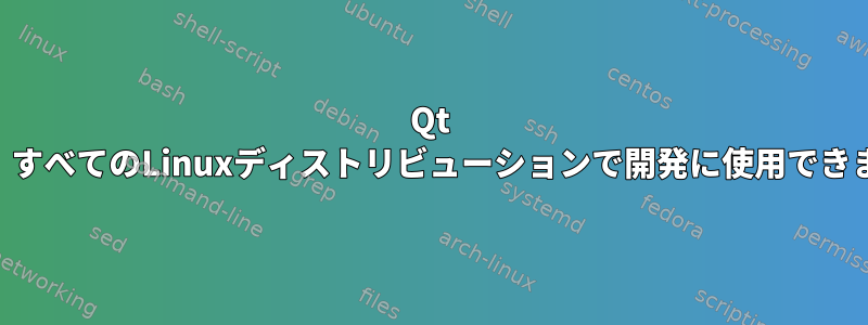 Qt SDKは、すべてのLinuxディストリビューションで開発に使用できますか？