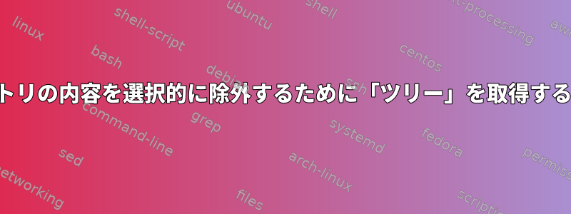 ディレクトリの内容を選択的に除外するために「ツリー」を取得する方法は？