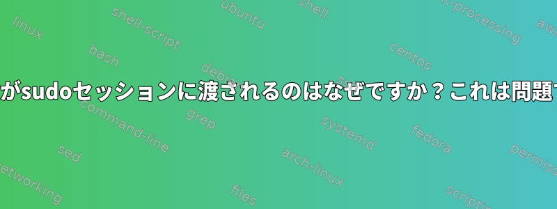 環境変数がsudoセッションに渡されるのはなぜですか？これは問題ですか？