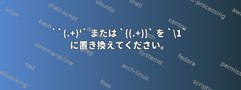 ``(.+)'` または `{(.+)}` を `\1` に置き換えてください。