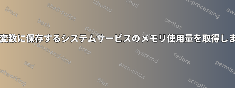 bash変数に保存するシステムサービスのメモリ使用量を取得します。