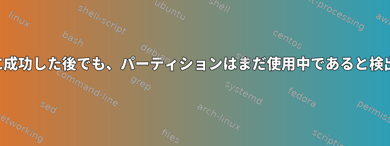 マウント解除に成功した後でも、パーティションはまだ使用中であると検出されますか？