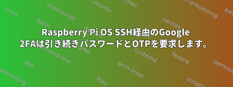 Raspberry Pi OS SSH経由のGoogle 2FAは引き続きパスワードとOTPを要求します。