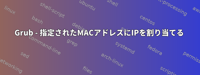 Grub - 指定されたMACアドレスにIPを割り当てる