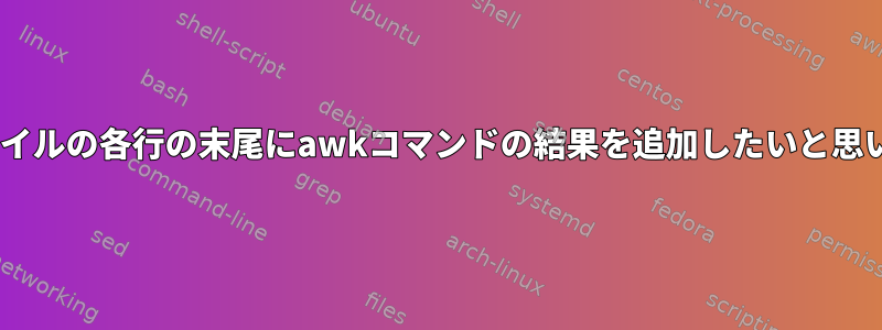 csvファイルの各行の末尾にawkコマンドの結果を追加したいと思います。