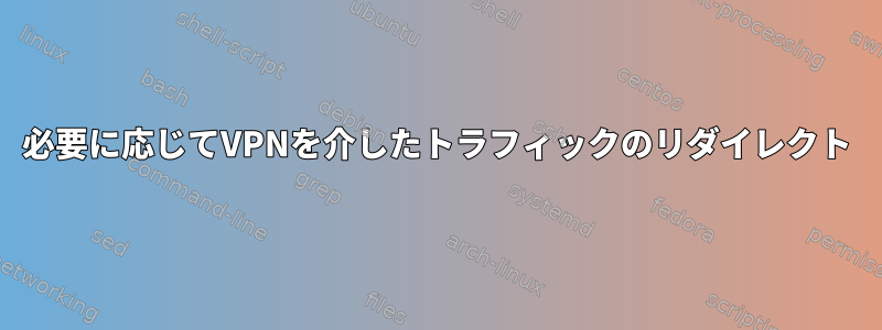 必要に応じてVPNを介したトラフィックのリダイレクト