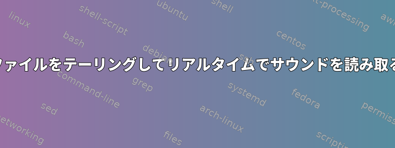 ファイルをテーリングしてリアルタイムでサウンドを読み取る