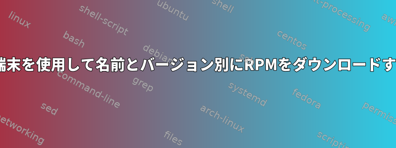 Pythonや端末を使用して名前とバージョン別にRPMをダウンロードする方法は？