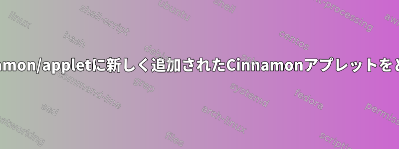 ターミナル（CLI）を介して/usr/share/cinnamon/appletに新しく追加されたCinnamonアプレットをどのようにロード（パネルに追加）しますか？