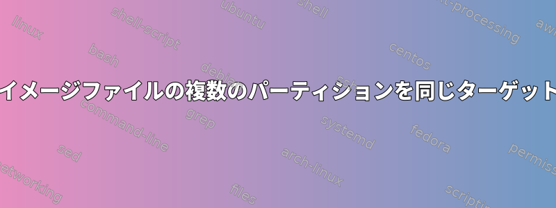 ddを使用して複数のイメージファイルの複数のパーティションを同じターゲットドライブに復元する