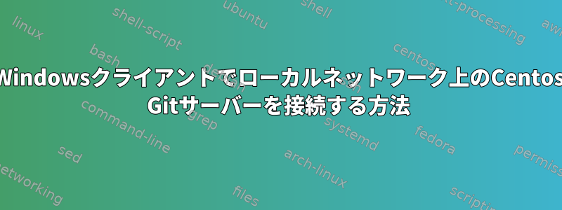 Windowsクライアントでローカルネットワーク上のCentos Gitサーバーを接続する方法