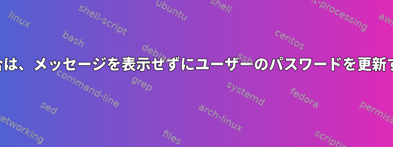 ファイルにパスワードがある場合は、メッセージを表示せずにユーザーのパスワードを更新するにはどうすればよいですか？