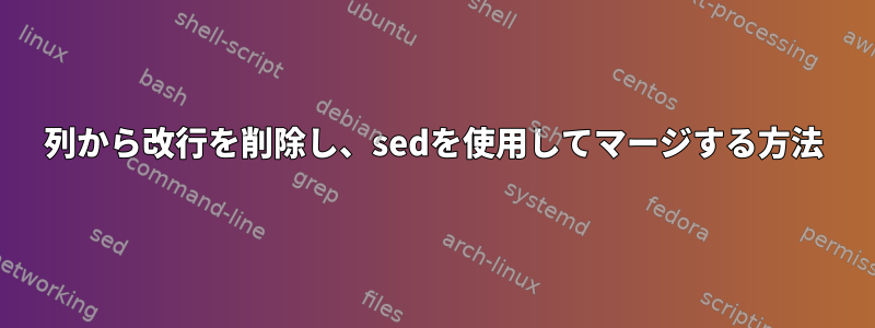 列から改行を削除し、sedを使用してマージする方法