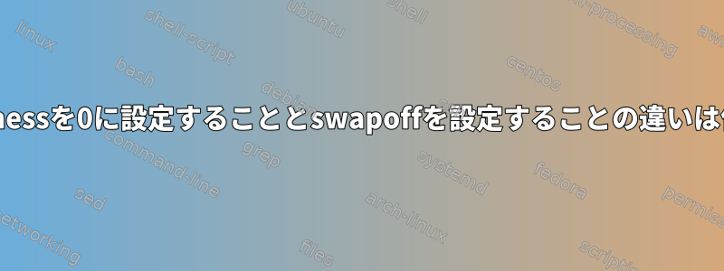 swappinessを0に設定することとswapoffを設定することの違いは何ですか