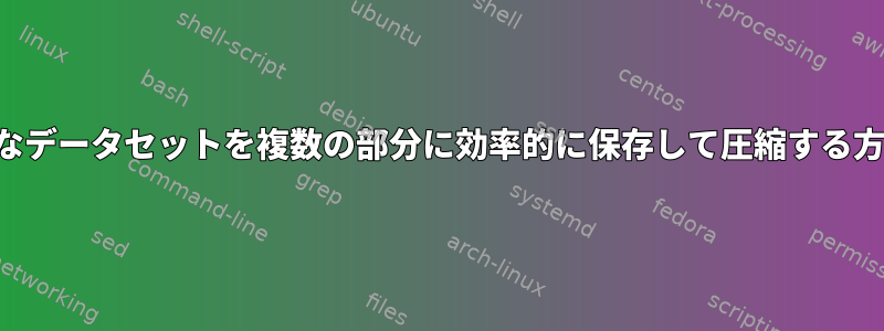 大規模なデータセットを複数の部分に効率的に保存して圧縮する方法は？