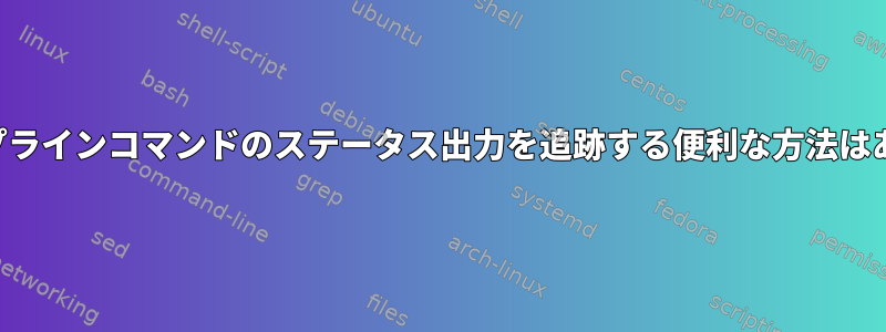 複数のパイプラインコマンドのステータス出力を追跡する便利な方法はありますか？