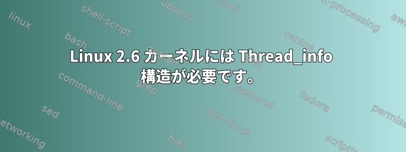 Linux 2.6 カーネルには Thread_info 構造が必要です。