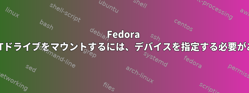 Fedora 35にexFATドライブをマウントするには、デバイスを指定する必要があります。