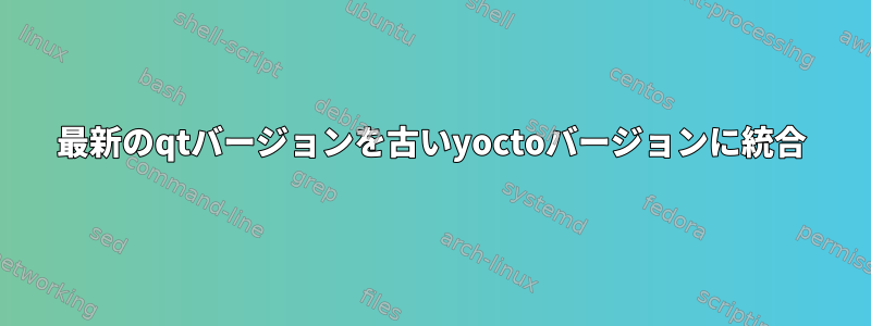 最新のqtバージョンを古いyoctoバージョンに統合