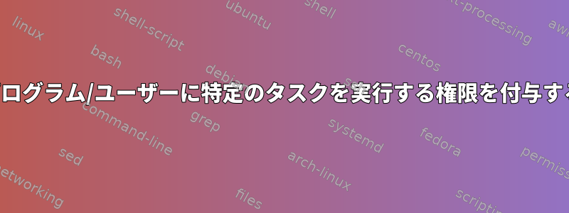 プログラム/ユーザーに特定のタスクを実行する権限を付与する