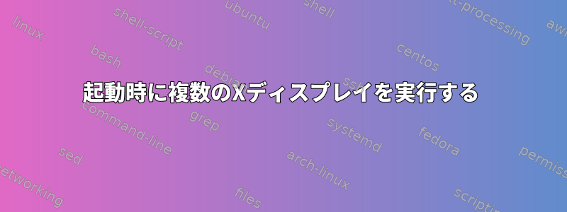 起動時に複数のXディスプレイを実行する