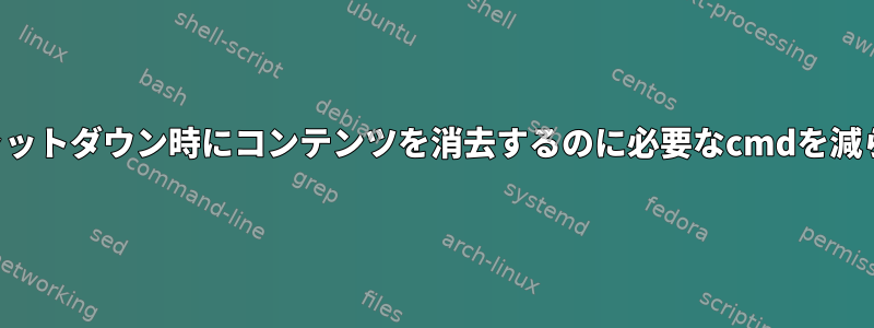 サーバーのシャットダウン時にコンテンツを消去するのに必要なcmdを減らしたいです。