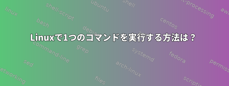 Linuxで1つのコマンドを実行する方法は？