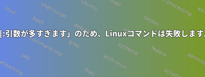 「[:引数が多すぎます」のため、Linuxコマンドは失敗します。